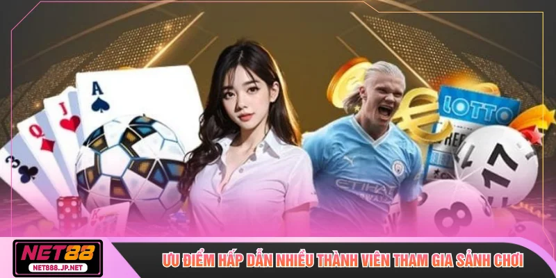 Ưu điểm hấp dẫn nhiều thành viên tham gia sảnh chơi